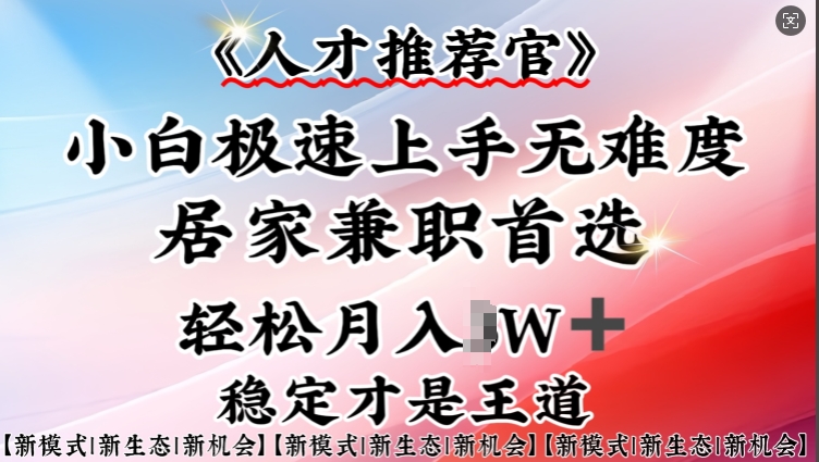 人才推荐官—小白轻松上手实操,居家兼职首选,一部手机即可-网创星球