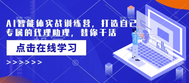 AI智能体实战训练营,打造自己专属的代理助理,替你干活-网创星球