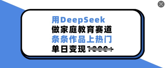用DeepSeek做家庭教育赛道,条条作品上热门,单日变现多张-网创星球
