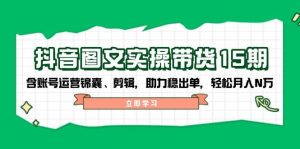 抖音图文带货实操第15期:账号运营锦囊、剪辑,助力稳出单,轻松月入N万-网创星球