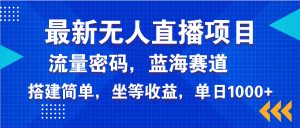 最新无人直播项目—美女电影游戏，轻松日入3000+，蓝海赛道流量密码，...-网创星球