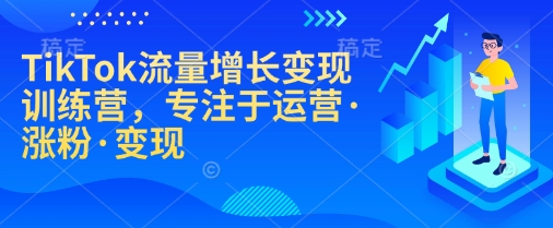 TikTok流量增长变现训练营，专注于运营·涨粉·变现-网创星球