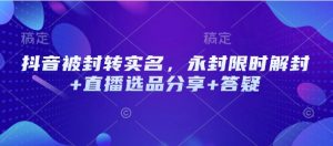 抖音被封转实名，永封限时解封+直播选品分享+答疑-网创星球