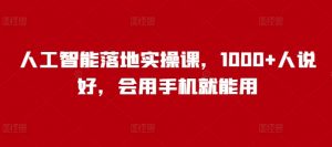 人工智能落地实操课,1000+人说好,会用手机就能用-网创星球