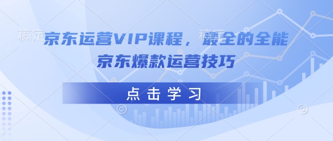 京东运营VIP课程,最全的全能京东爆款运营技巧-网创星球
