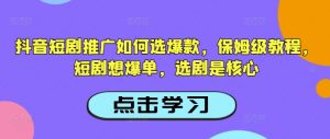 抖音短剧推广如何选爆款，保姆级教程，短剧想爆单，选剧是核心-网创星球