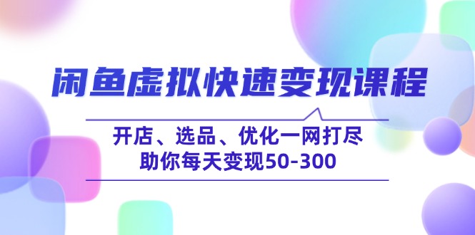 闲鱼虚拟快速变现课程，开店、选品、优化一网打尽，助你每天变现50-300-网创星球