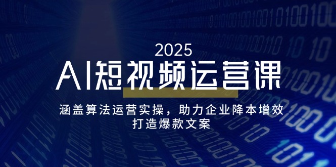 AI短视频运营课,涵盖算法运营实操,助力企业降本增效,打造爆款文案-网创星球