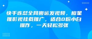 快手连怼全网搬运发视频，橙星推影视挂载推广，适合0粉小白操作，一天轻松多张-网创星球