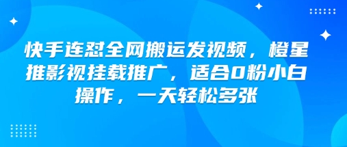 快手连怼全网搬运发视频,橙星推影视挂载推广,适合0粉小白操作,一天轻松多张-网创星球