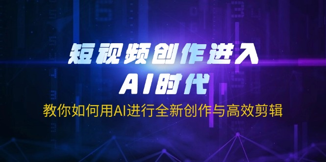 短视频创作进入AI时代,教你如何用AI进行全新创作与高效剪辑-网创星球