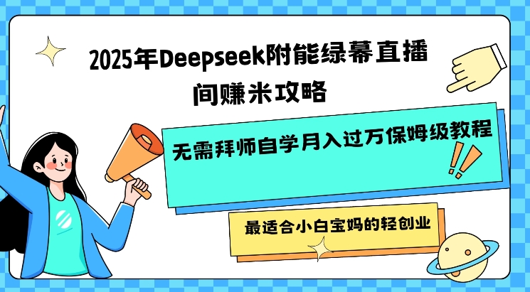 2025年Deepseek附能绿幕直播间挣米攻略无需拜师自学月入过W保姆级教程,最适合小白宝妈的轻创业-网创星球