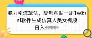 暴力引流玩法,复制粘贴一周1w粉,ai软件生成仿真人美女视频,日入多张-网创星球