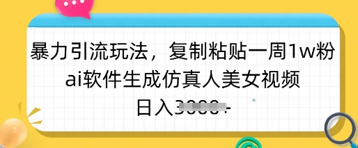 暴力引流玩法,复制粘贴一周1w粉,ai软件生成仿真人美女视频,日入多张-网创星球