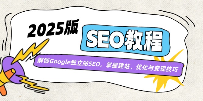 2025版SEO教程:解锁Google独立站SEO,掌握建站、优化与变现技巧-网创星球