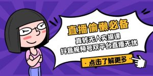 直播偷懒必备!真转无人实操课,抖音视频号双平台直播无忧-网创星球