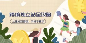 跨境独立站全攻略,从建站到营销,手把手教学,资源全推荐!-网创星球