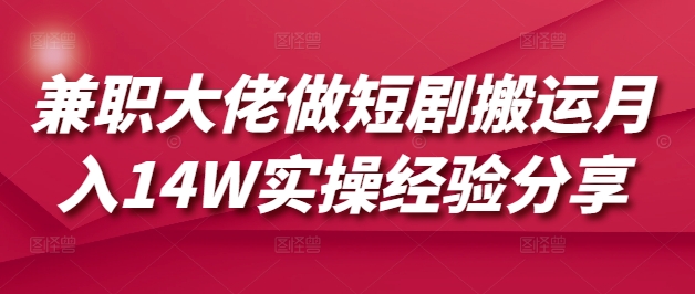 兼职大佬做短剧搬运月入14W实操经验分享-网创星球