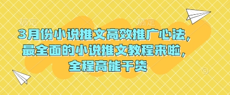 3月份小说推文高效推广心法,最全面的小说推文教程来啦,全程高能干货-网创星球