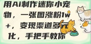 用AI制作迷你小宠物,一张图涨粉1w+,变现渠道多元化,手把手教你-网创星球