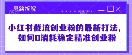 小红书截流创业粉的最新打法,如何0消耗稳定精准创业粉【思路拆解】-网创星球