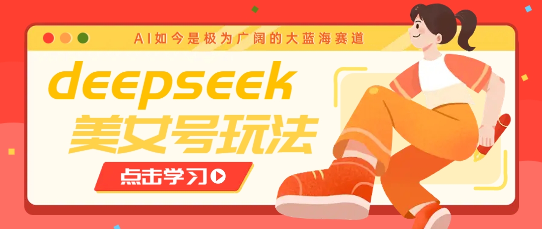 借助deepseek创作出各种风格的美女视频,7天快速涨粉,多种变现月入万元-网创星球