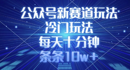 公众号新赛道玩法,冷门玩法,每天十分钟,条条10w+-网创星球