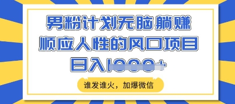 男粉计划无脑躺Z,顺应人性的风口项目,谁发谁火,加爆微信,日入多张【揭秘】-网创星球