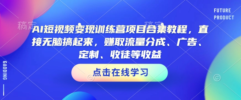 AI短视频变现训练营项目合集教程,直接无脑搞起来,赚取流量分成、广告、定制、收徒等收益(0302更新)-网创星球