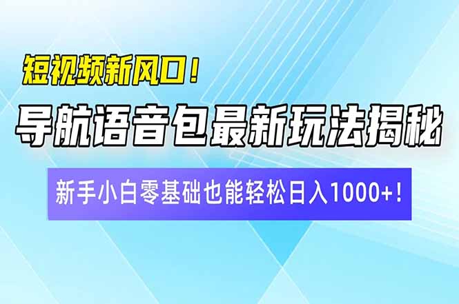 短视频新风口!导航语音包最新玩法揭秘,新手小白零基础也能轻松日入10…-网创星球