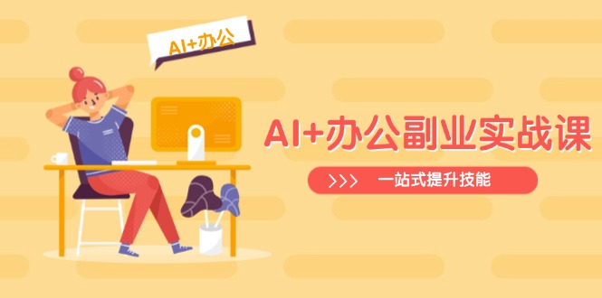 AI+办公副业实战课:从Excel到PPT,从行业分析到视频制作,一站式提升技能-网创星球