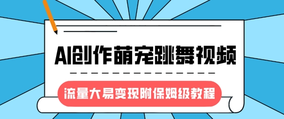最新风口项目,AI创作萌宠跳舞视频,流量大易变现,附保姆级教程-网创星球