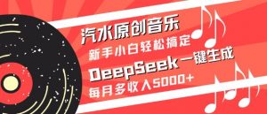 汽水原创音乐DeepSeek一键生成,新手小白轻松搞定,每月多收入5k+-网创星球