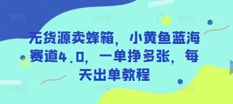 无货源卖蜂箱,小黄鱼蓝海赛道4.0,一单挣多张,每天出单教程-网创星球