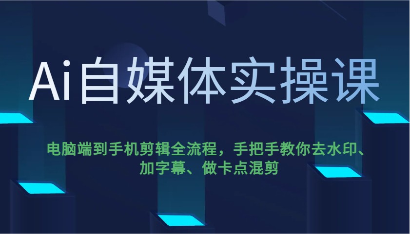 Ai自媒体实操课，电脑端到手机剪辑全流程，手把手教你去水印、加字幕、做卡点混剪-网创星球