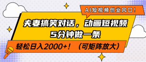 AI短视频创业风口！夫妻搞笑对话，动画短视频5分钟做一条，轻松日入200...-网创星球