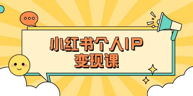 小红书个人变现课:精准人设定位+爆款选题拆解,教你打造百万流量账号秘籍-网创星球
