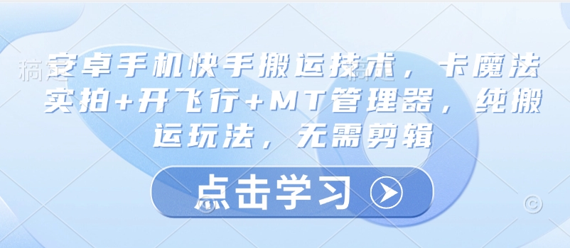 安卓手机快手搬运技术,卡魔法实拍+开飞行+MT管理器,纯搬运玩法,无需剪辑-网创星球