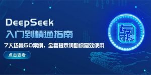 DeepSeek入门到精通指南，7大场景50案例，全套提示词助你高效使用-网创星球