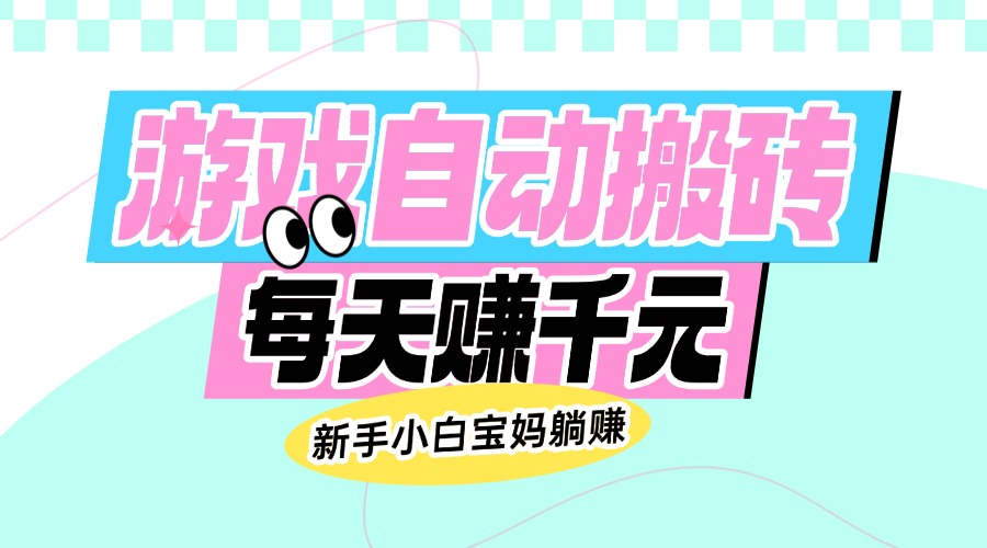 老款游戏自动搬砖,每天赚千元,新手小白宝妈躺赚-网创星球