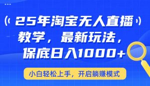 25年淘宝无人直播最新玩法,保底日入1000+,小白轻松上手,开启躺赚模式-网创星球