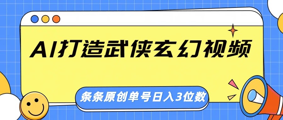 AI打造武侠玄幻视频,条条原创、画风惊艳,单号轻松日入三位数-网创星球
