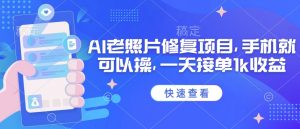 25年最新AI老照片修复项目，手机就可以操，一天接单1k收益-网创星球