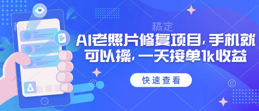 25年最新AI老照片修复项目,手机就可以操,一天接单1k收益-网创星球