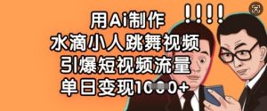 用Ai制作水滴小人跳舞视频,引爆短视频流量,单日变现数张-网创星球