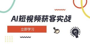 AI短视频获客实战:涵盖矩阵营销、搭建、定位、素材拍摄、起号、变现等-网创星球