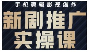 影视短剧号运营与剪辑实战全攻略,手机剪辑影视创作,新剧推广实操课-网创星球