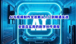 AI与视频制作全攻略从入门到精通实战,全面且实用的数字创作课程(更新3月)-网创星球