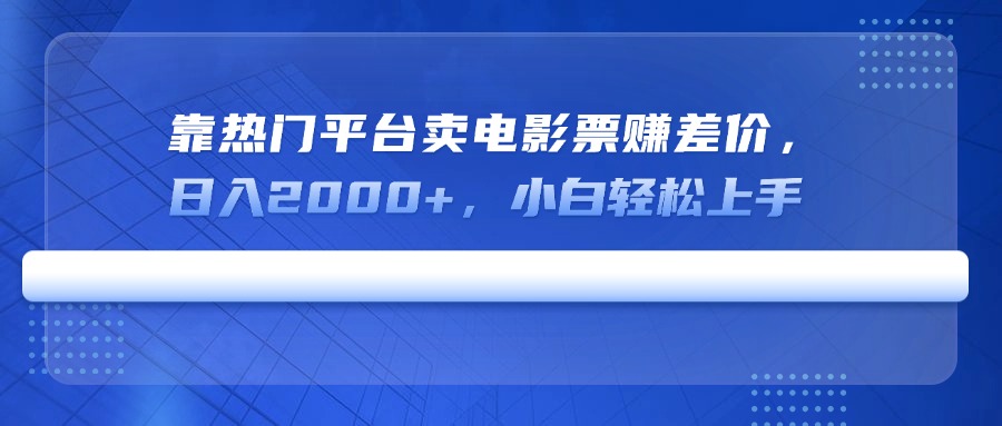 靠热门平台卖电影票赚差价，日入2000+，小白轻松上手-网创星球