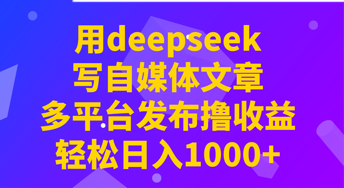 用deepseek写自媒体文章,多平台发布撸收益,轻松日入1000+!-网创星球